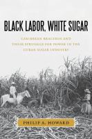 Black labor, white sugar : Caribbean braceros and their struggle for power in the Cuban sugar industry /