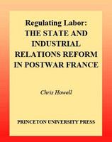 Regulating labor : the state and industrial relations reform in postwar France /