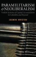 Paramilitarism and Neoliberalism : Violent Systems of Capital Accumulation in Colombia and Beyond.