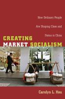 Creating market socialism : how ordinary people are shaping class and status in China /