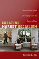 Creating Market Socialism : How Ordinary People Are Shaping Class and Status in China.