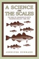 A science on the scales the rise of Canadian Atlantic fisheries biology, 1898-1939 /