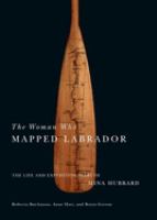 The woman who mapped Labrador : the life and expedition diary of Mina Hubbard /