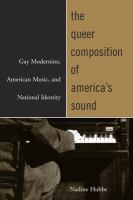 The Queer Composition of America's Sound : Gay Modernists, American Music, and National Identity.