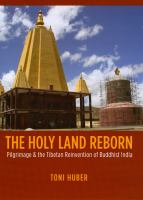 The holy land reborn pilgrimage & the Tibetan reinvention of Buddhist India /