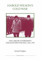 Harold Wilson's Cold War : the Labour government and East-West politics, 1964-1970 /