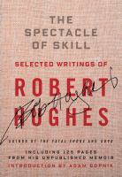 The spectacle of skill : selected writings of Robert Hughes /