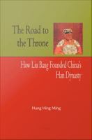 Road to the Throne : How Liu Bang Founded China’s Han Dynasty.