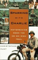 Sparring with Charlie : motorbiking down the Ho Chi Minh trail /