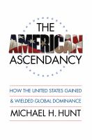 The American ascendancy how the United States gained and wielded global dominance /