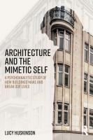 Architecture and the mimetic self a psychoanalytic study of how buildings make and break our lives /