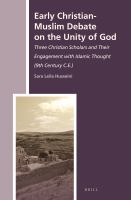 Early Christian-Muslim Debate on the Unity of God : Three Christian Scholars and Their Engagement with Islamic Thought (9th Century C. E. ).