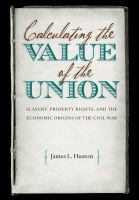 Calculating the value of the Union : slavery, property rights, and the economic origins of the Civil War /