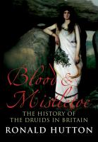 Blood and Mistletoe : The History of the Druids in Britain.