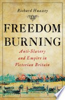 Freedom burning : anti-slavery and empire in Victorian Britain /