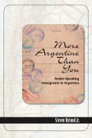 More Argentine than you : Arabic-speaking immigrants in Argentina /