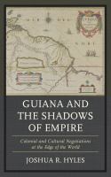 Guiana and the shadows of empire colonial and cultural negotiations at the edge of the world /