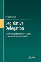 Legislative Delegation The Erosion of Normative Limits in Modern Constitutionalism /