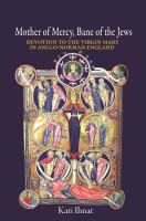 Mother of Mercy, Bane of the Jews : Devotion to the Virgin Mary in Anglo-Norman England.