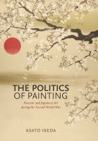 The politics of painting : fascism and Japanese art during the Second World War /