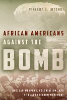 African Americans against the bomb nuclear weapons, colonialism, and the Black freedom movement /