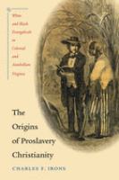 The origins of proslavery Christianity : white and black evangelicals in colonial and antebellum Virginia /