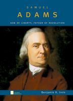 Samuel Adams : Son of Liberty, Father of Revolution.