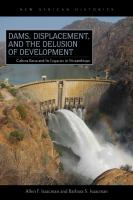 Dams, displacement, and the delusion of development : Cahora Bassa and its legacies in Mozambique, 1965-2007 /