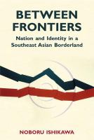 Between Frontiers : Nation and Identity in a Southeast Asian Borderland.