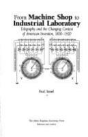 From machine shop to industrial laboratory : telegraphy and the changing context of American invention, 1830-1920 /