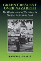 Green crescent over Nazareth : the displacement of Christians by Muslims in the Holy Land /