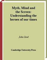 Myth, mind, and the screen understanding the heroes of our times /