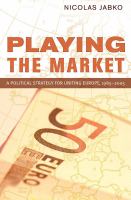 Playing the Market : A Political Strategy for Uniting Europe, 1985-2005.