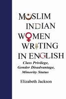 Muslim Indian women writing in English : class privilege, gender disadvantage, minority status /