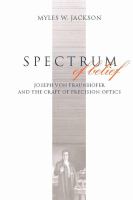 Spectrum of belief Joseph von Fraunhofer and the craft of precision optics /