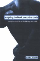 Scripting the Black masculine body identity, discourse, and racial politics in popular media /