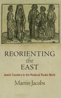 Reorienting the East : Jewish travelers to the medieval Muslim world /