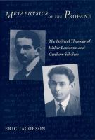 Metaphysics of the profane the political theology of Walter Benjamin and Gershom Scholem /