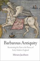 Barbarous Antiquity : Reorienting the Past in the Poetry of Early Modern England.