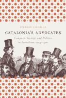 Catalonia's advocates lawyers, society, and politics in Barcelona, 1759-1900 /