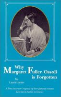 Why Margaret Fuller Ossoli is forgotten : a true account--typical of how famous women have been buried in history /