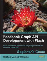 Facebook Graph API Development with Flash: Build Social Flash Applications Fully Integrated with the Facebook Graph API