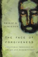 The face of forgiveness a pastoral theology of shame and redemption /