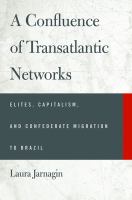 A confluence of transatlantic networks elites, capitalism, and Confederate migration to Brazil /