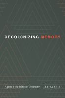 Decolonizing memory : Algeria and the politics of testimony /