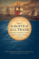 In the eye of all trade : Bermuda, Bermudians, and the maritime Atlantic world, 1680-1783 /