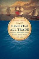 In the eye of all trade Bermuda, Bermudians, and the maritime Atlantic world, 1680-1783 /