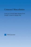 Contested masculinities : crises in colonial male identity from Joseph Conrad to Satyajit Ray /