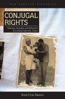 Conjugal rights marriage, sexuality, and urban life in colonial Libreville, Gabon /