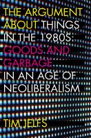 The Argument about Things in the 1980s : Goods and Garbage in an Age of Neoliberalism /